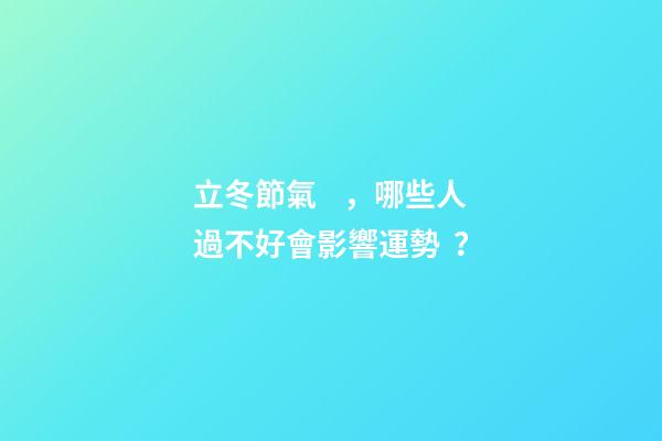 立冬節氣，哪些人過不好會影響運勢？